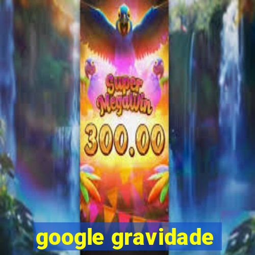 google gravidade